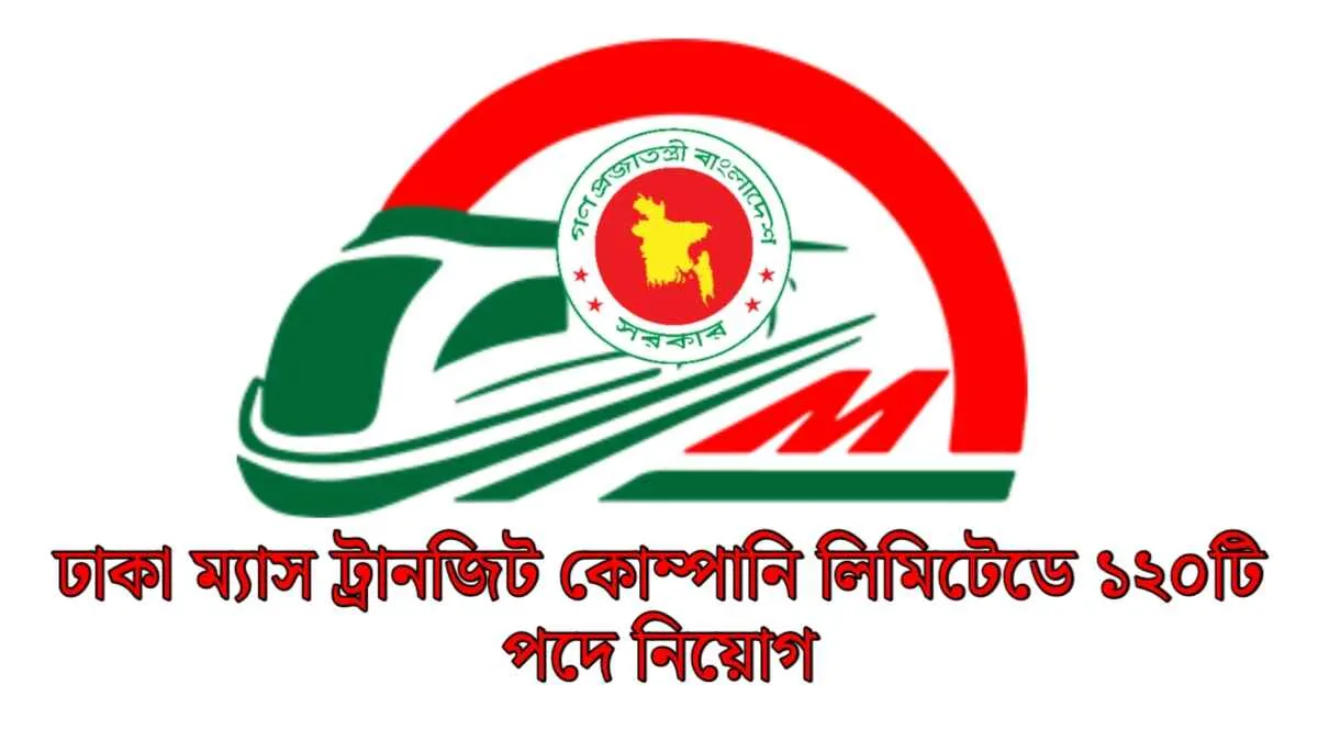ঢাকা ম্যাস ট্রানজিট কোম্পানি লিমিটেডে (DMTCL) ১২০টি পদে নিয়োগ